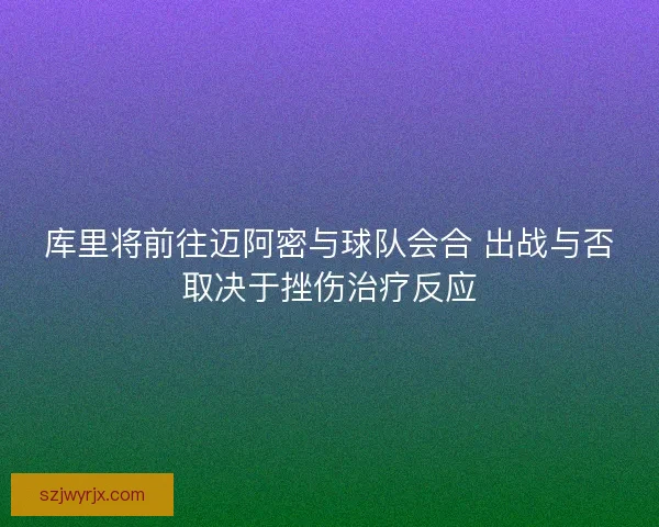 库里将前往迈阿密与球队会合 出战与否取决于挫伤治疗反应